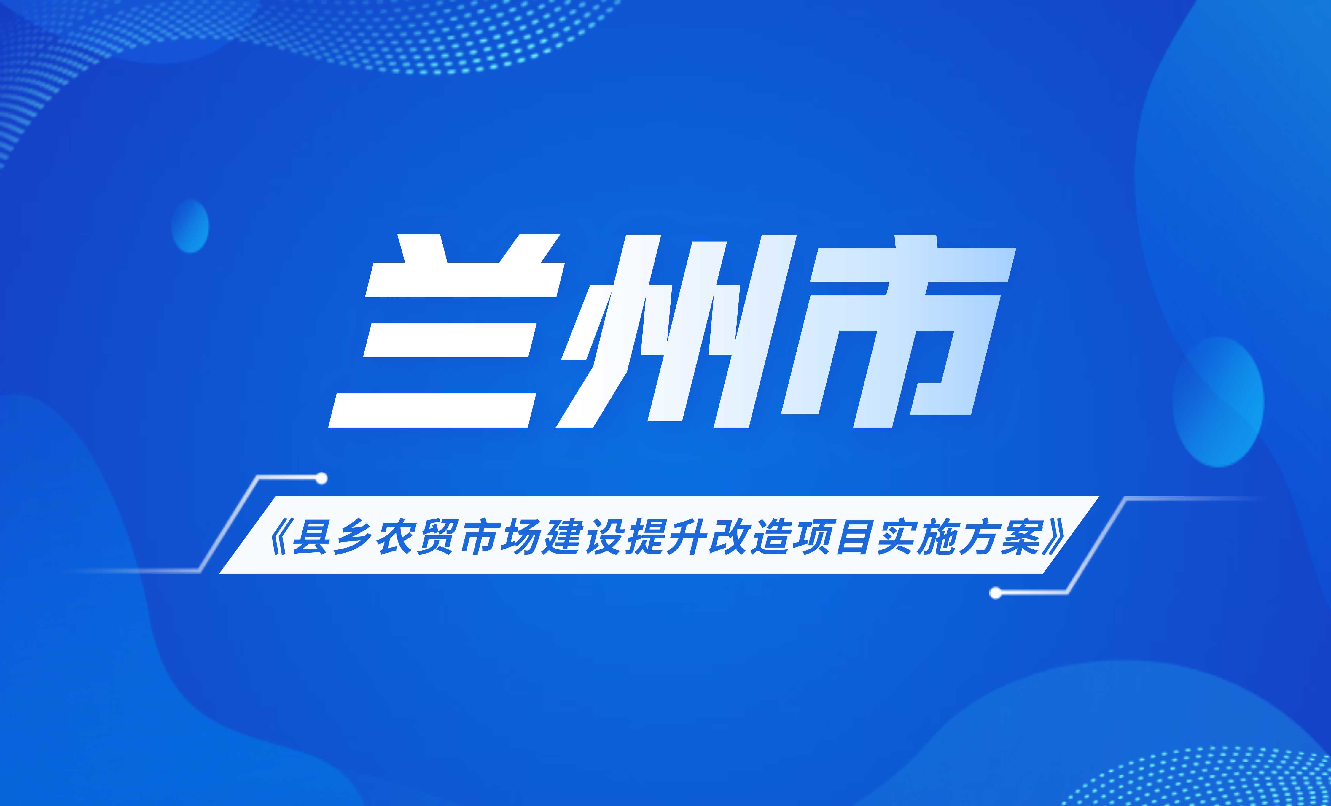 蘭州市縣鄉(xiāng)農(nóng)貿(mào)市場(chǎng)建設(shè)提升改造項(xiàng)目實(shí)施方案