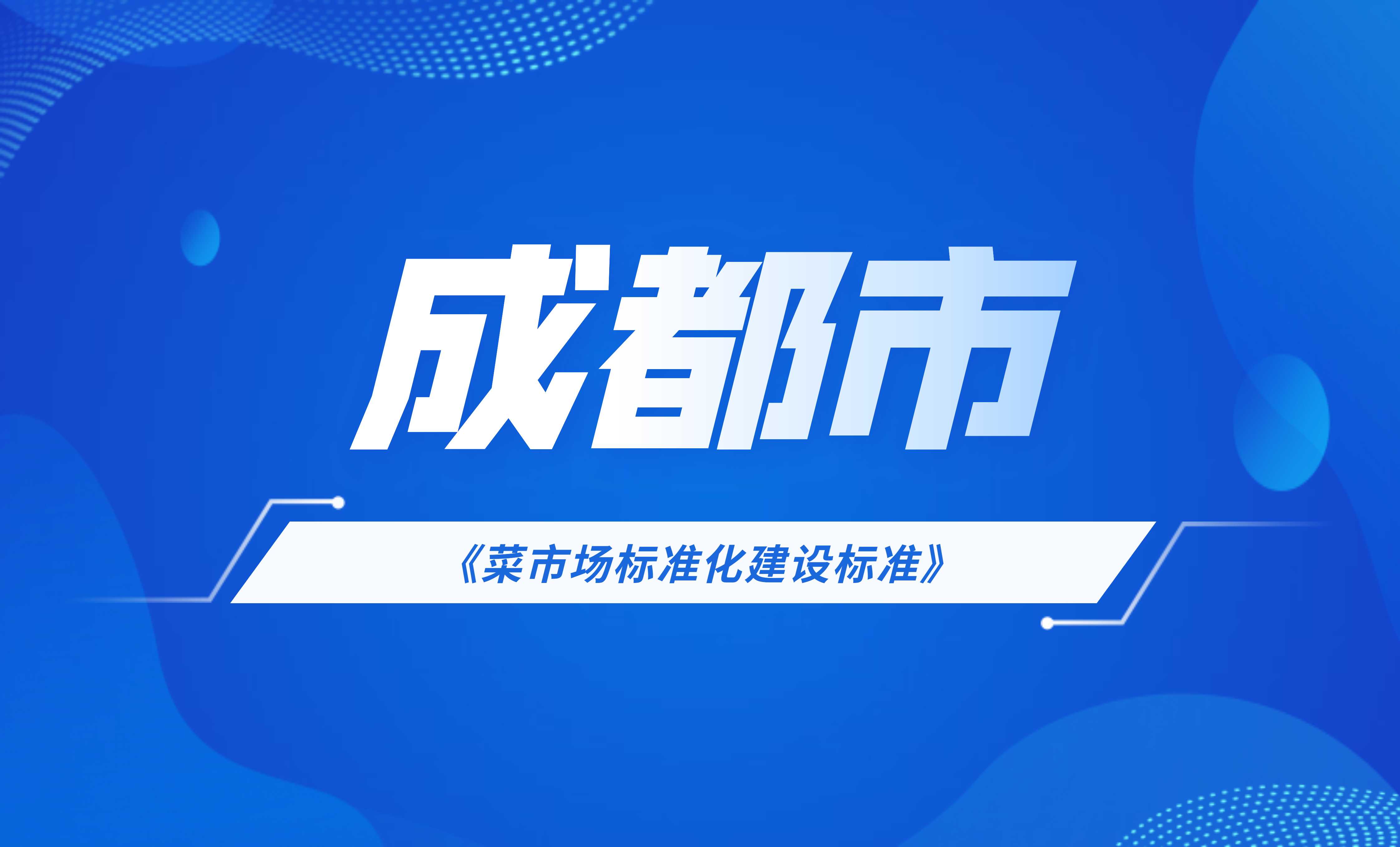 成都市菜市場(chǎng)標(biāo)準(zhǔn)化建設(shè)標(biāo)準(zhǔn)