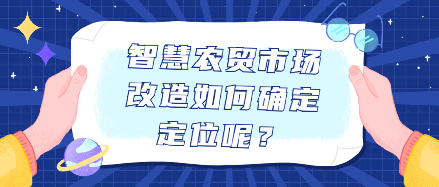 智慧農(nóng)貿(mào)市場改造如何確定定位呢？