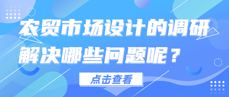 農(nóng)貿(mào)市場設(shè)計的調(diào)研解決哪些問題呢？