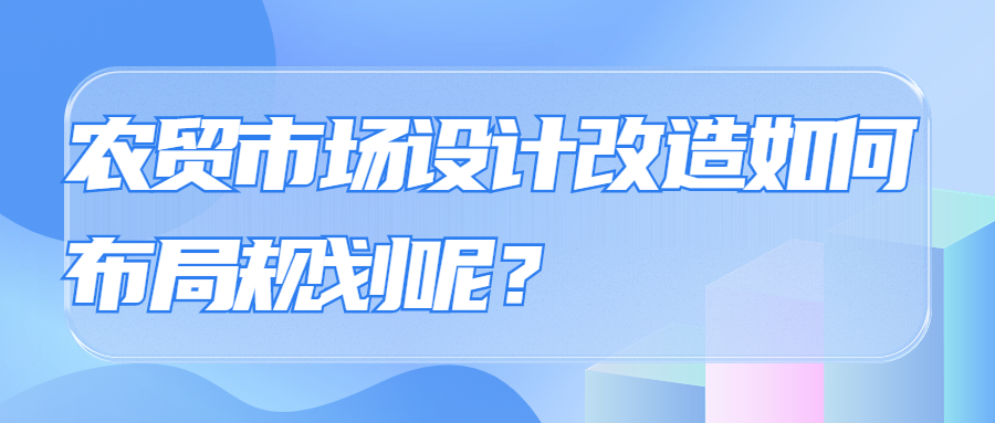 農(nóng)貿(mào)市場設(shè)計(jì)改造如何布局規(guī)劃呢？