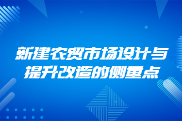 新建農(nóng)貿(mào)市場設(shè)計與提升改造的側(cè)重點