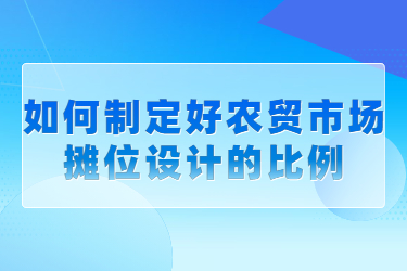 如何制定好農(nóng)貿市場攤位設計的比例