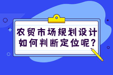 農(nóng)貿(mào)市場規(guī)劃設(shè)計如何判斷定位呢？
