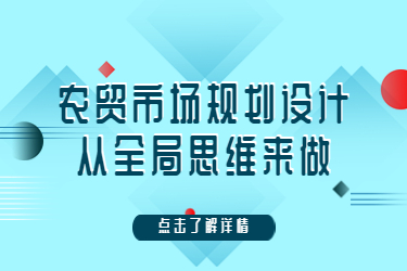農(nóng)貿(mào)市場規(guī)劃設(shè)計，從全局思維來做